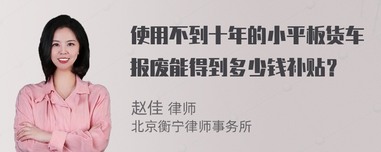 使用不到十年的小平板货车报废能得到多少钱补贴？