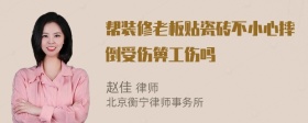 帮装修老板贴瓷砖不小心摔倒受伤箅工伤吗