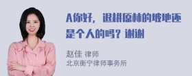 A你好，退耕原林的坡地还是个人的吗？谢谢