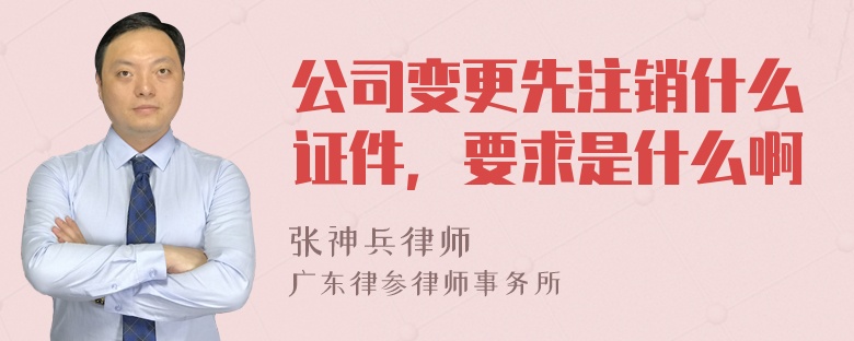 公司变更先注销什么证件，要求是什么啊