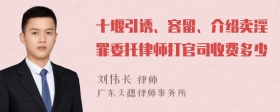 十堰引诱、容留、介绍卖淫罪委托律师打官司收费多少