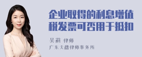 企业取得的利息增值税发票可否用于抵扣