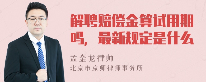 解聘赔偿金算试用期吗，最新规定是什么