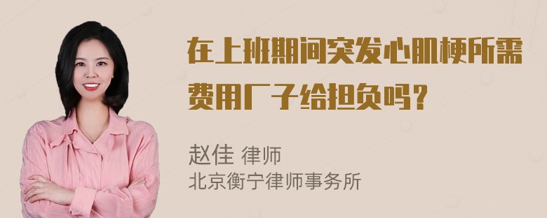 在上班期间突发心肌梗所需费用厂子给担负吗？