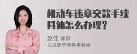 机动车违章交款手续具体怎么办理？