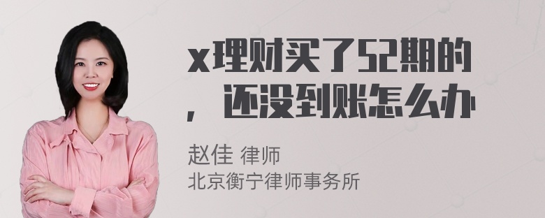 x理财买了52期的，还没到账怎么办