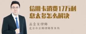 信用卡消费17万利息太多怎么解决