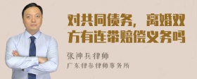 对共同债务，离婚双方有连带赔偿义务吗