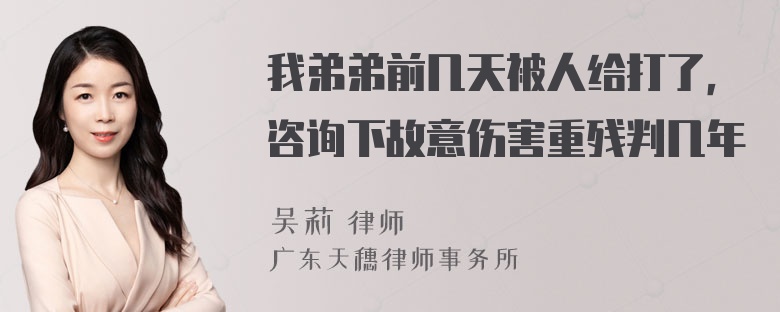 我弟弟前几天被人给打了，咨询下故意伤害重残判几年