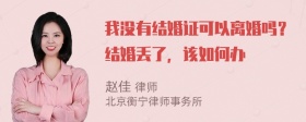 我没有结婚证可以离婚吗？结婚丢了，该如何办