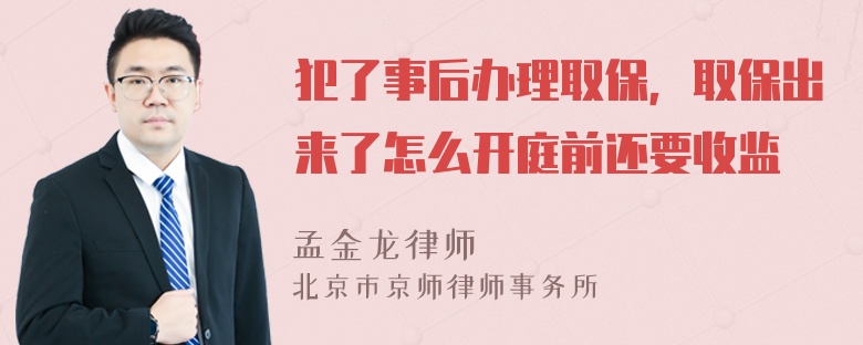 犯了事后办理取保，取保出来了怎么开庭前还要收监