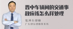 晋中车辆间的交通事故应该怎么样处理