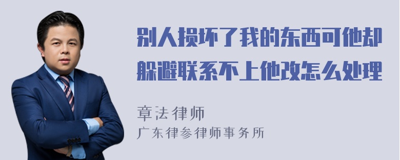 别人损坏了我的东西可他却躲避联系不上他改怎么处理