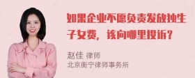 如果企业不愿负责发放独生子女费，该向哪里投诉？