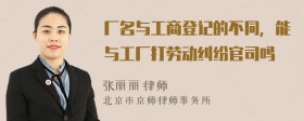 厂名与工商登记的不同，能与工厂打劳动纠纷官司吗