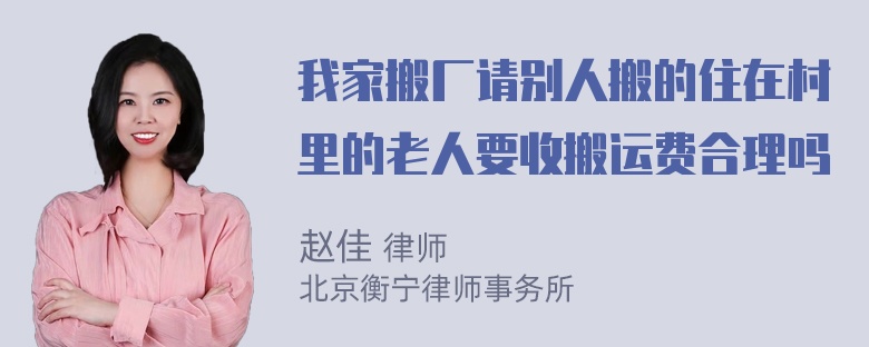 我家搬厂请别人搬的住在村里的老人要收搬运费合理吗