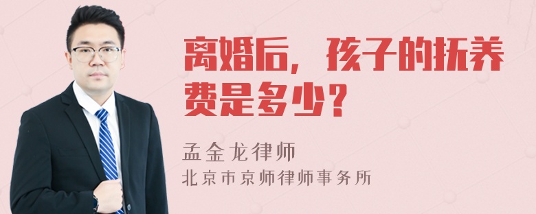 离婚后，孩子的抚养费是多少？