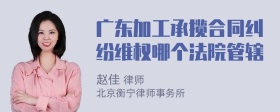 广东加工承揽合同纠纷维权哪个法院管辖