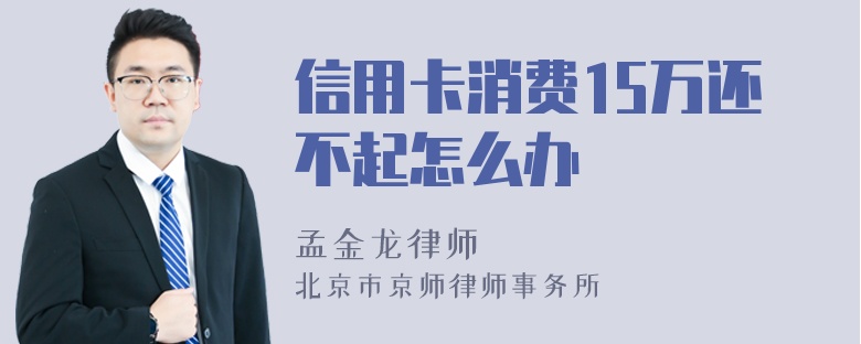 信用卡消费15万还不起怎么办