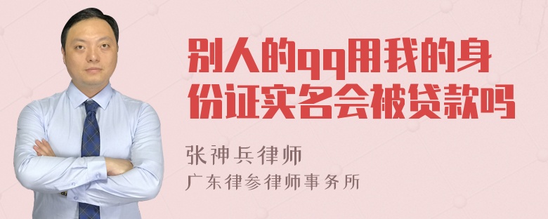 别人的qq用我的身份证实名会被贷款吗