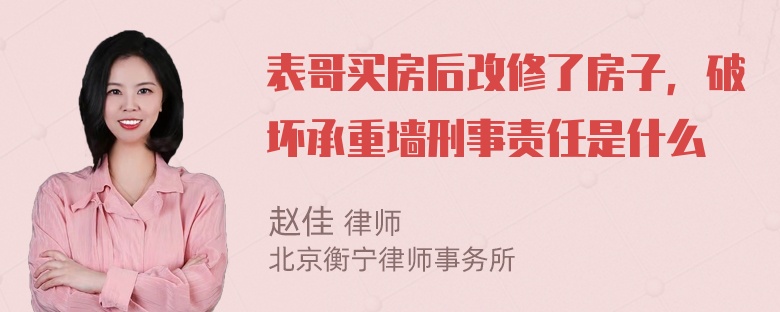 表哥买房后改修了房子，破坏承重墙刑事责任是什么