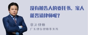 没有被告人的委托书。家人能否请律师呢？