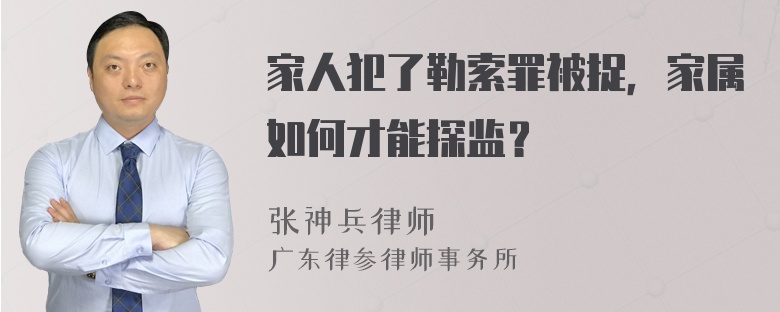 家人犯了勒索罪被捉，家属如何才能探监？