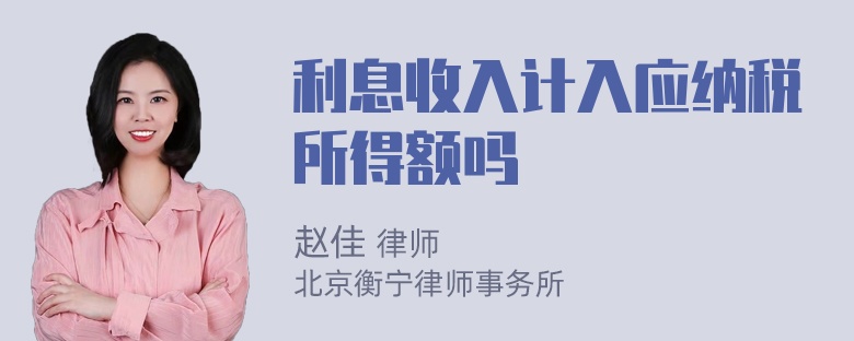 利息收入计入应纳税所得额吗