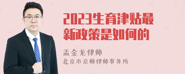 2023生育津贴最新政策是如何的