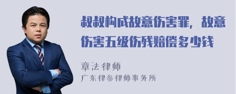 叔叔构成故意伤害罪，故意伤害五级伤残赔偿多少钱