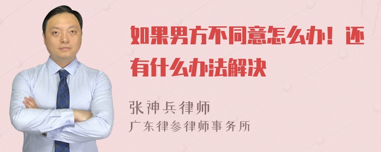 如果男方不同意怎么办！还有什么办法解决