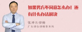 如果男方不同意怎么办！还有什么办法解决