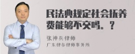 民法典规定社会抚养费能够不交吗。？