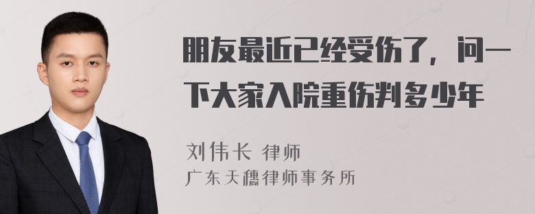 朋友最近已经受伤了，问一下大家入院重伤判多少年