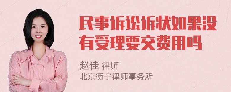 民事诉讼诉状如果没有受理要交费用吗