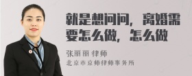 就是想问问，离婚需要怎么做，怎么做