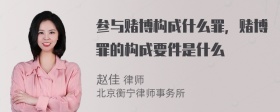 参与赌博构成什么罪，赌博罪的构成要件是什么