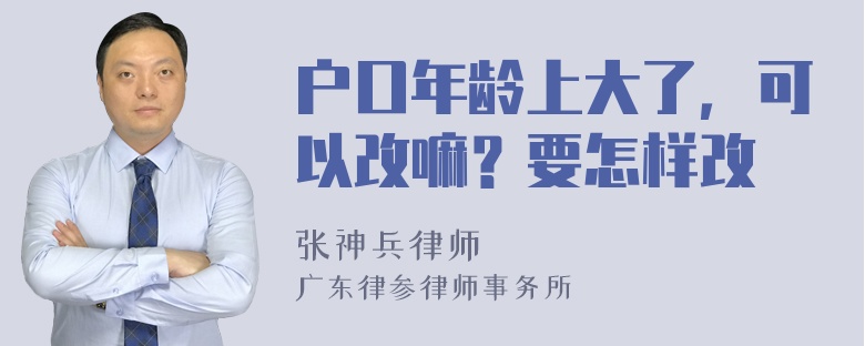 户口年龄上大了，可以改嘛？要怎样改