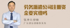 劳务派遣公司注册资金要实缴吗