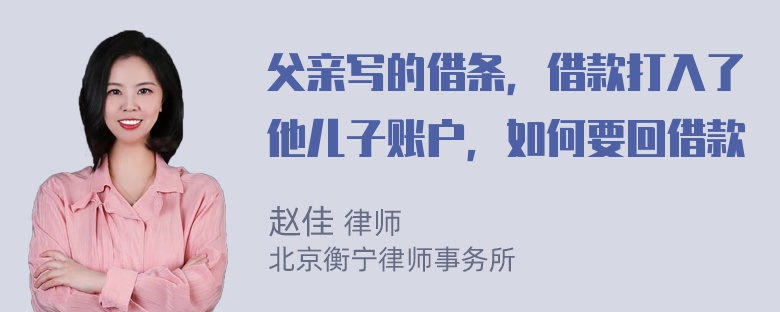 父亲写的借条，借款打入了他儿子账户，如何要回借款