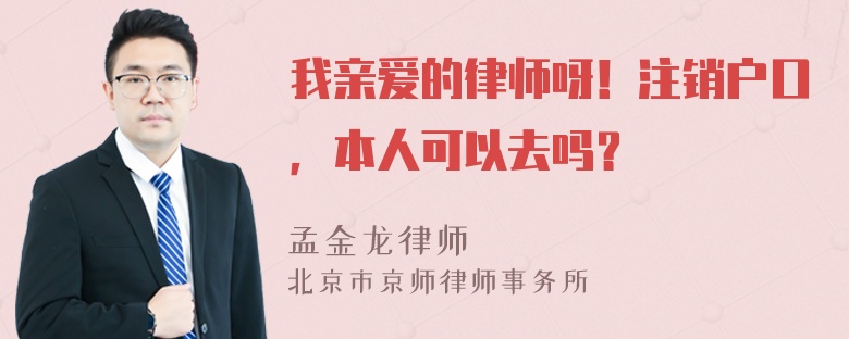 我亲爱的律师呀！注销户口，本人可以去吗？