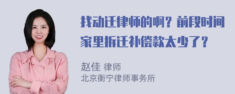 找动迁律师的啊？前段时间家里拆迁补偿款太少了？