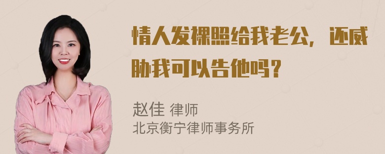 情人发裸照给我老公，还威胁我可以告他吗？