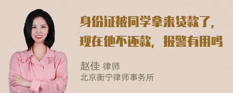 身份证被同学拿来贷款了，现在他不还款，报警有用吗