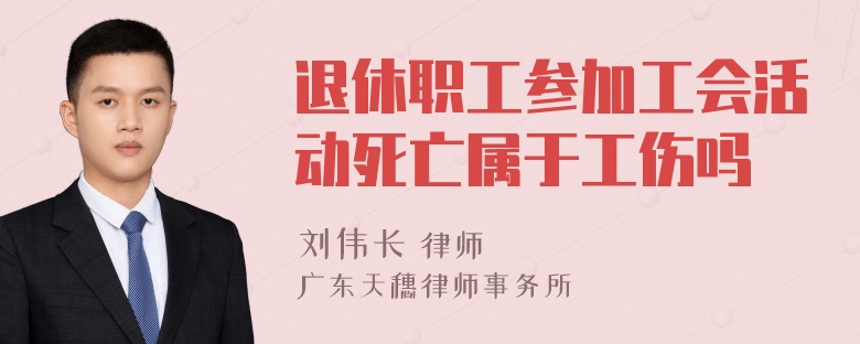 退休职工参加工会活动死亡属于工伤吗