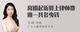 离婚起诉算上律师费用一共多少钱