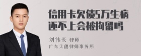 信用卡欠债5万生病还不上会被拘留吗