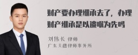 财产要办理继承去了，办理财产继承是以遗嘱为先吗