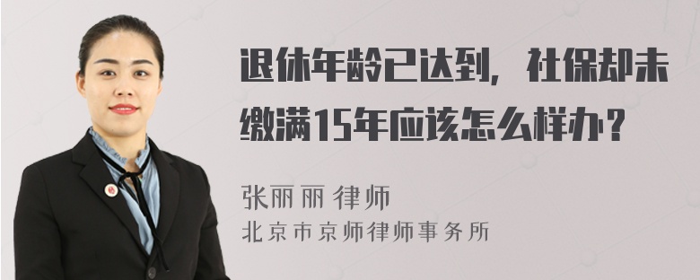 退休年龄已达到，社保却未缴满15年应该怎么样办？
