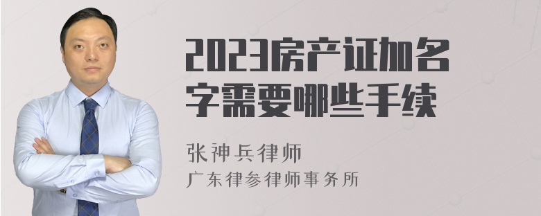 2023房产证加名字需要哪些手续